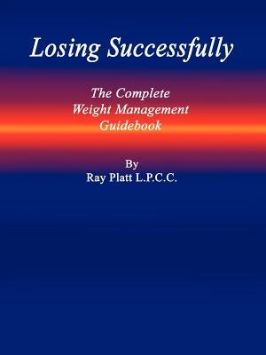 Losing Successfully: The Complete Weight Management Guidebook by Platt, L. P. C. C. Ray