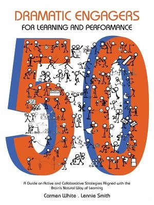 50 Dramatic Engagers for Learning and Performance: A Guide on Active and Collaborative Strategies Aligned with the Brain's Natural Way of Learning by Carmen White Lennie Smith