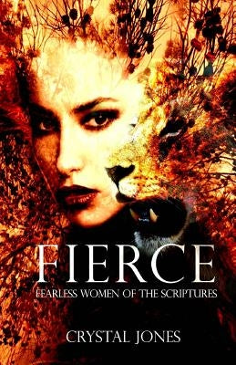 Fierce: Fearless Women of the Scriptures by Jones, Crystal