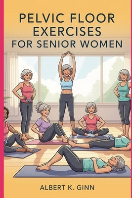 Pelvic Floor Exercises for Senior Women by Ginn, Albert K.