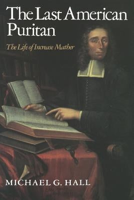 The Last American Puritan: The Life of Increase Mather by Hall, Michael G.