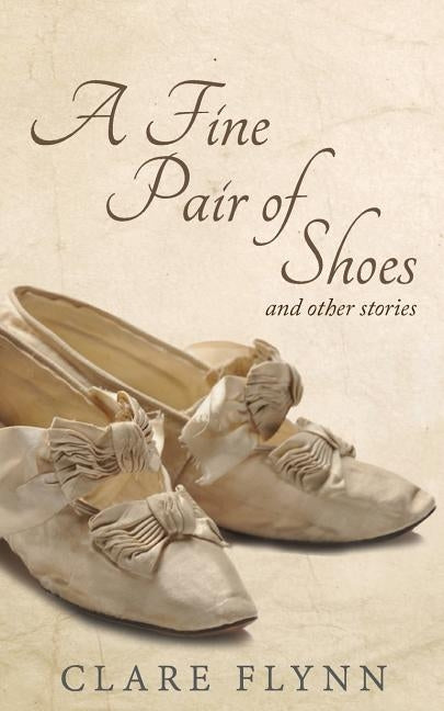 A Fine Pair of Shoes and Other Stories: A Tapestry of True Tales from Then and Now by Flynn, Clare