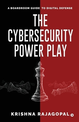 The Cybersecurity Power Play: A Boardroom Guide to Digital Defense by Krishna Rajagopal