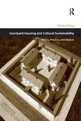 Courtyard Housing and Cultural Sustainability: Theory, Practice, and Product by Zhang, Donia