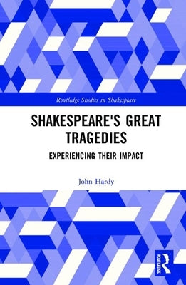 Shakespeare's Great Tragedies: Experiencing Their Impact by Hardy, John