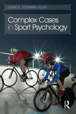 Complex Cases in Sport Psychology by Coumbe-Lilley, John E.