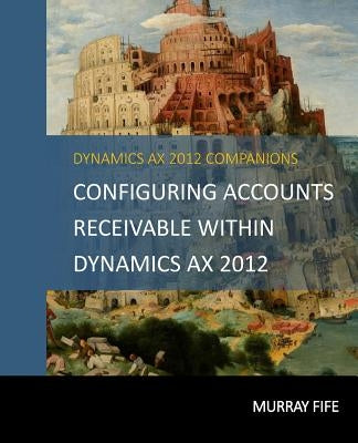 Configuring Accounts Receivable Within Dynamics AX 2012 by Fife, Murray