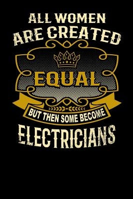 All Women Are Created Equal But Then Some Become Electricians: Funny 6x9 Electrician Notebook by Watts, L.