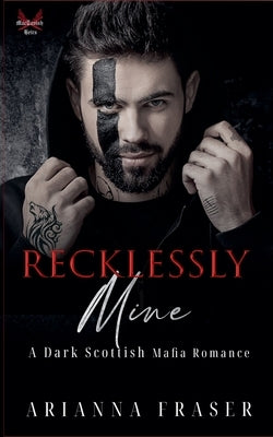 Recklessly Mine - A Dark Scottish Mafia Romance by Fraser, Arianna