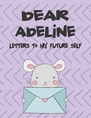 Dear Adeline, Letters to My Future Self: A Girl's Thoughts by Faith, Hope
