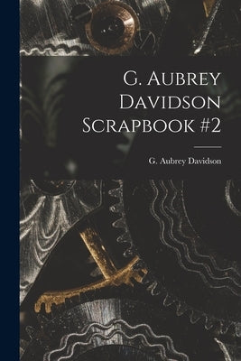 G. Aubrey Davidson Scrapbook #2 by G Aubrey Davidson