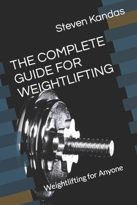 The Complete Guide for Weightlifting: Weightlifting for Anyone by Lakes, John