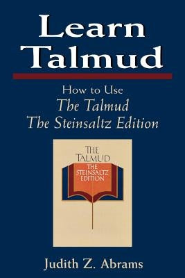 Learn Talmud: How to Use The Talmud, The Steinsaltz Edition by Abrams, Judith Z.