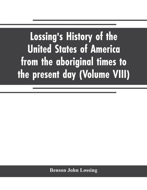 Lossing's history of the United States of America from the aboriginal times to the present day (Volume VIII) by John Lossing, Benson
