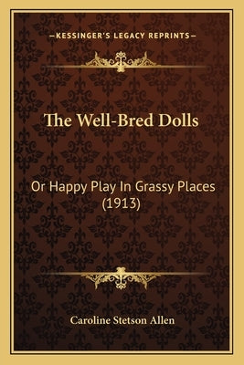 The Well-Bred Dolls: Or Happy Play In Grassy Places (1913) by Allen, Caroline Stetson