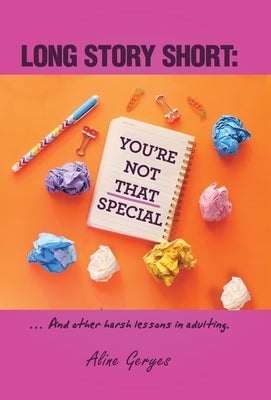 Long Story Short: YOU'RE NOT THAT SPECIAL: ... And other harsh lessons in adulting. by Geryes, Aline