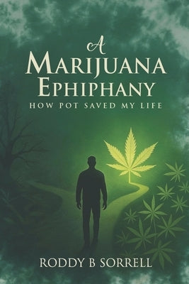 A Marijuana Epiphany: How Pot Saved My Life by Sorrell, Roddy B.