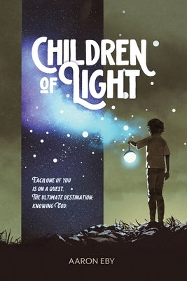 Children of Light: Each One of You Is on a Quest: The Ultimate Destination-Knowing God by Eby, Aaron