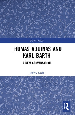 Thomas Aquinas and Karl Barth: A New Conversation by Skaff, Jeffrey