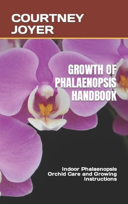 Growth of Phalaenopsis Handbook: Indoor Phalaenopsis Orchid Care and Growing Instructions by Joyer, Courtney