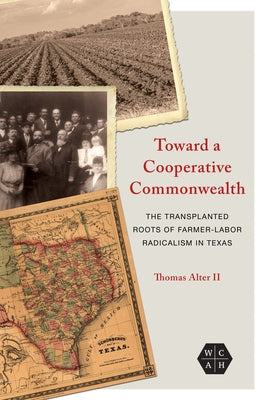 Toward a Cooperative Commonwealth: The Transplanted Roots of Farmer-Labor Radicalism in Texas by Alter, Thomas