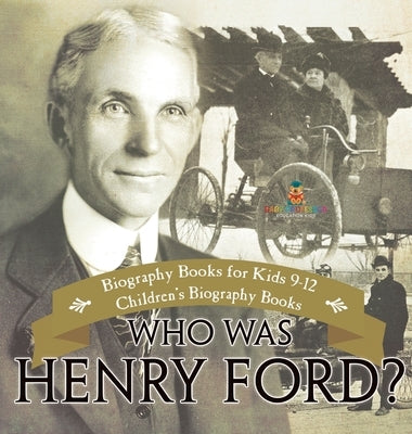 Who Was Henry Ford? - Biography Books for Kids 9-12 Children's Biography Books by Baby Professor