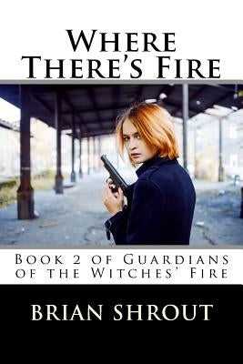 Where There's Fire: Book 2 of Guardians of the Witches' Fire by Shrout, Brian