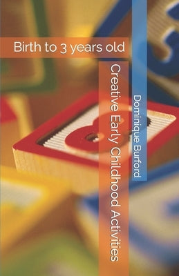 Creative Early Childhood Activities: Birth to 3 years old by Burford, Dominique