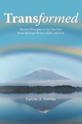 Transformed: Proven Principles to Set You Free from Spiritual Worry, Guilt, and Fear by Sheehan, Earlynn A.