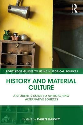 History and Material Culture: A Student's Guide to Approaching Alternative Sources by Harvey, Karen