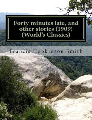 Forty minutes late, and other stories (1909) (World's Classics) by Smith, Francis Hopkinson