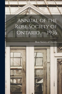 Annual of the Rose Society of Ontario. -- 1936 by Rose Society of Ontario