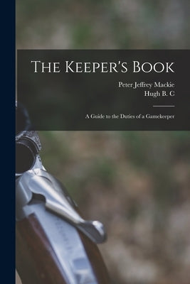 The Keeper's Book; a Guide to the Duties of a Gamekeeper by Pollard, Hugh B. C. 1888-