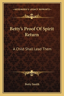 Betty's Proof of Spirit Return: A Child Shall Lead Them by Smith, Betty