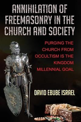 Annihilation Of Freemasonry In The Church And Society: Purging The Church From Occultism Is The Kingdom Millennial Goal by Publishing LLC, Covenant Mogul
