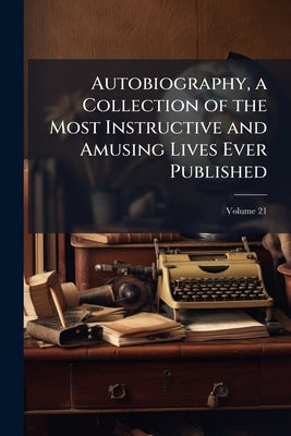 Autobiography, a Collection of the Most Instructive and Amusing Lives Ever Published; Volume 21 by Anonymous