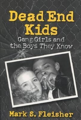 Dead End Kids: Gang Girls and the Boys They Know by Fleisher, Mark S.