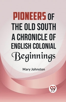 Pioneers of the Old South A CHRONICLE OF ENGLISH COLONIAL BEGINNINGS by Johnston, Mary