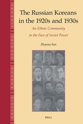 The Russian Koreans in the 1920s and 1930s: An Ethnic Community in the Face of Soviet Power by Grigorievna Son, Zhanna