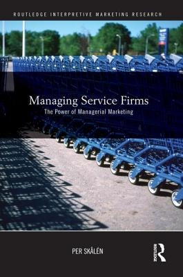 Managing Service Firms: The Power of Managerial Marketing by Skålén, Per