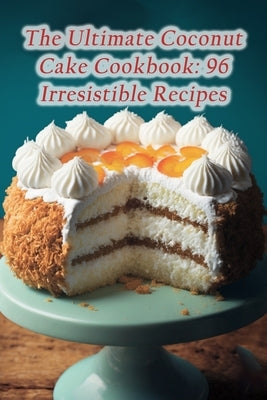 The Ultimate Coconut Cake Cookbook: 96 Irresistible Recipes by Tanj, The Hungry Heron