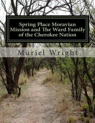 Spring Place Moravian Mission and The Ward Family of the Cherokee Nation by Wright, Muriel H.