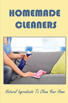 Homemade Cleaners: Natural Ingredients To Clean Your Home by Oestreicher, Chester