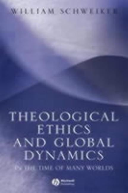 Theological Ethics and Global by Schweiker, William