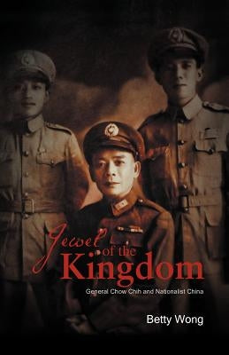 Jewel of the Kingdom: General Chow Chih and Nationalist China by Wong, Betty
