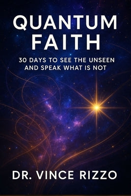 Quantum Faith: 30 Days to See the Unseen and Speak What Is Not by Rizzo, Vince