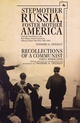 Stepmother Russia, Foster Mother America: Identity Transitions in the New Odessa Jewish Commune, 1881-1891 & Recollections of a Communist by Friedgut, Theodore H.