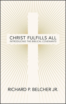 Christ Fulfills All: Introducing the Biblical Covenants by Belcher, Richard P.
