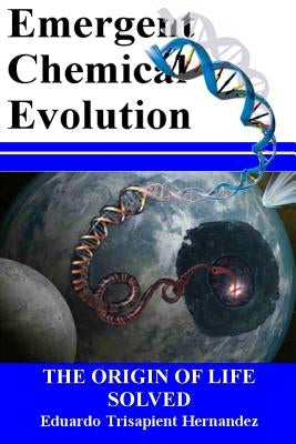 Emergent Chemical Evolution: The Origin of Life Solved by Hernandez, Eduardo