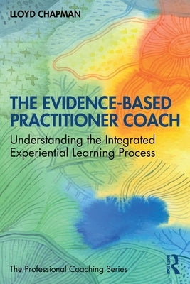 The Evidence-Based Practitioner Coach: Understanding the Integrated Experiential Learning Process by Chapman, Lloyd